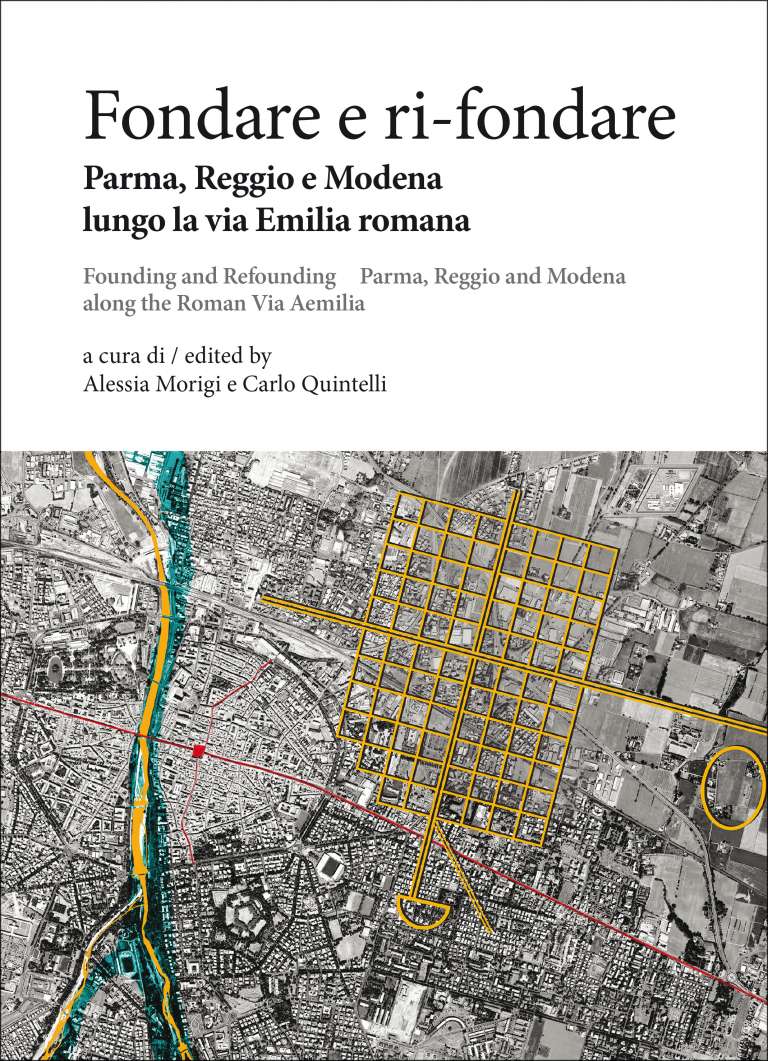 Fondare e ri-fondare  Parma, Reggio e Modena lungo la via Emilia romana / Founding and Refounding Parma, Reggio and Modena along the Roman Via Aemilia
