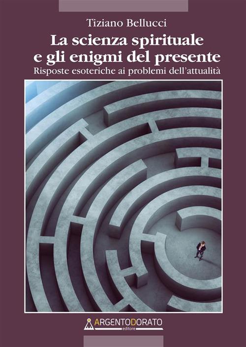 La scienza spirituale e gli enigmi del presente. Risposte esoteriche ai problemi dell’attualità