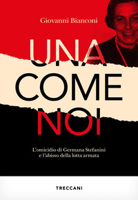 Una come noi. L’omicidio di Germana Stefanini e l’abisso della lotta armata
