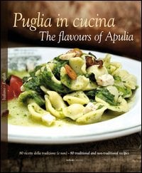 Puglia in Cucina. The flavours of Apulia. 80 ricette della tradizione (e non)