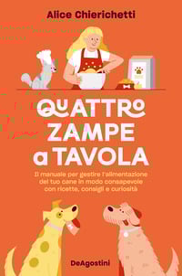 Quattro zampe a tavola. Il manuale per gestire l’alimentazione del tuo cane in modo consapevole con ricette, consigli e curiosità