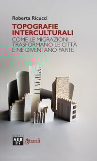 Topografie interculturali. Come le migrazioni trasformano le città e ne diventano parte