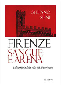 Firenze. Sangue e arena. L’altra faccia della culla del Rinascimento