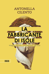 La fabbricante di isole. Viaggio dentro l&rsquo;immaginario del Sud