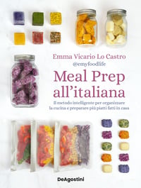 Meal prep all’italiana. Il metodo intelligente per organizzare la cucina e preparare più piatti fatti in casa